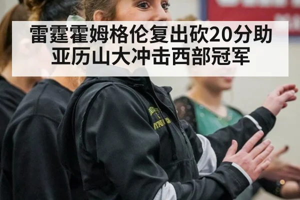 雷霆霍姆格伦复出砍20分助亚历山大冲击西部冠军