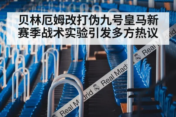 贝林厄姆改打伪九号皇马新赛季战术实验引发多方热议
